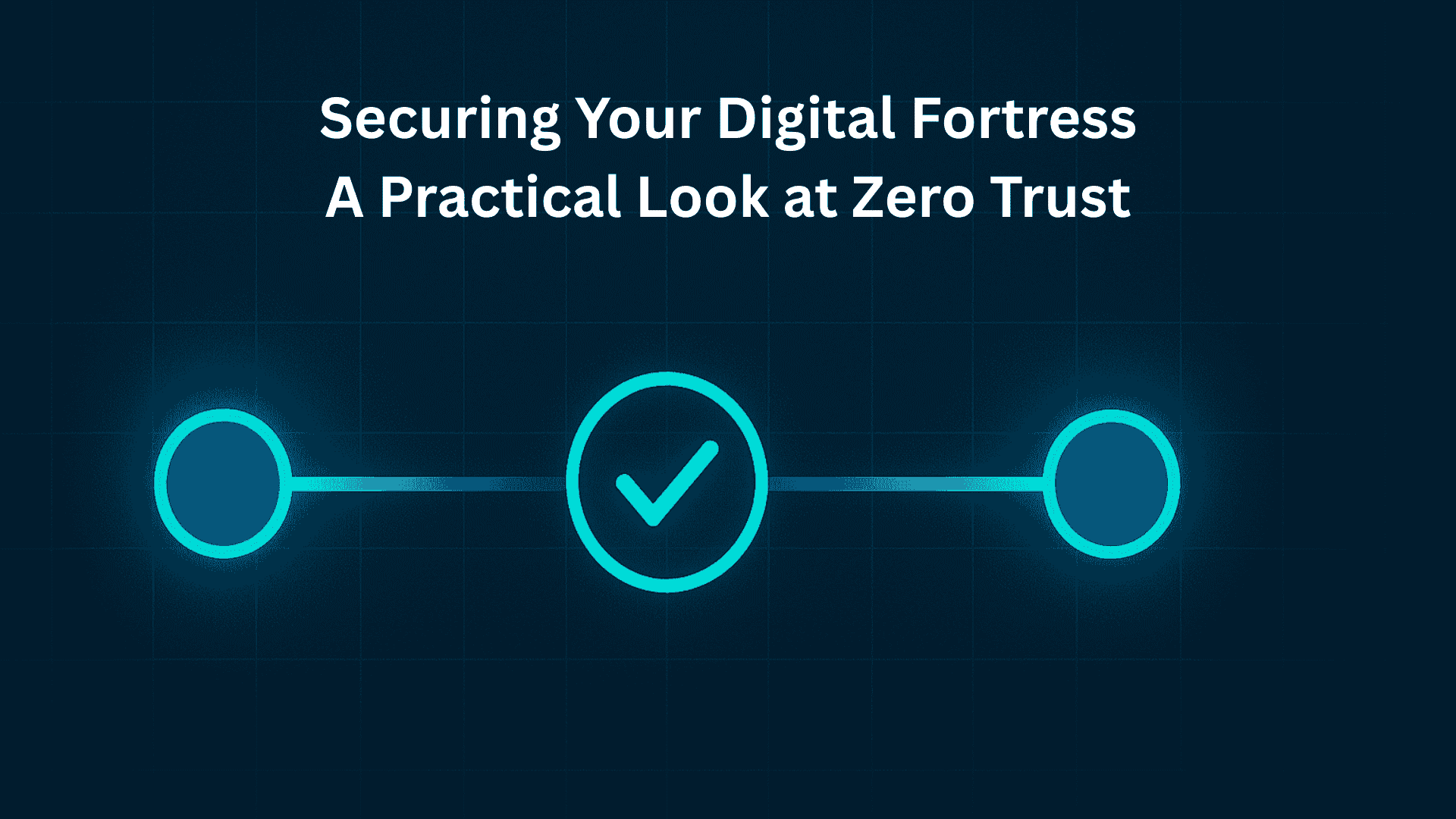 Securing Your Digital Fortress: A Practical Look at Zero Trust