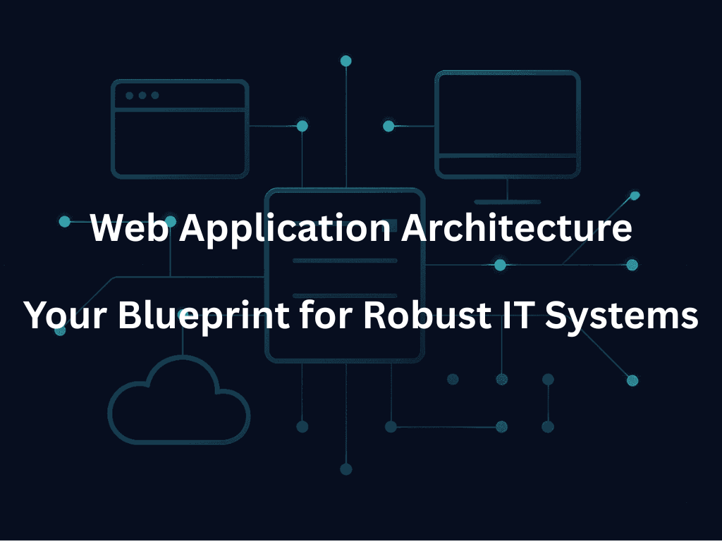 Web Application Architecture: Your Blueprint for Robust IT Systems
